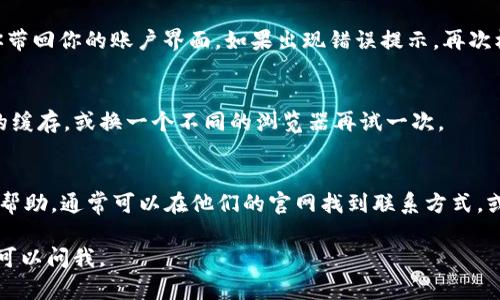 如果你在使用 Tokenim 时遇到登录问题，下面是一些步骤可以帮助你重新登录。

重新登录 Tokenim 的步骤

首先，确保你已经有一个注册的 Tokenim 账户。如果没有，可以先进行注册。接下来，按照以下方式重新登录：

步骤一：访问 Tokenim 网站或应用
打开你的浏览器，输入 Tokenim 的官方网站，或者启动移动端应用。如果你还没有下载应用，可以在应用商店进行搜索并下载。

步骤二：寻找登录入口
进入网站或应用后，通常会在首页找到“登录”或“Sign In”的按钮。点击这个按钮，你将会被带到登录页面。

步骤三：输入你的账号信息
在登录页面，你需要输入你注册时使用的邮箱和密码。请确保输入的信息是正确的，注意查看键盘的大小写是否开启。如果你忘记密码，可以点击“忘记密码？”的链接，按照提示进行密码重置。

步骤四：确认登录
填写完信息后，点击“登录”或“Sign In”按钮。如果信息无误，系统会将你带回你的账户界面。如果出现错误提示，再次核对你的账号信息，确保没有输入错误。

步骤五：清除缓存和尝试其他浏览器
如果你仍然无法登录，可能是因为浏览器缓存的问题。尝试清除浏览器的缓存，或换一个不同的浏览器再试一次。

步骤六：联系客服
如果经过以上步骤仍然无法登录，可以考虑联系 Tokenim 的客服寻求帮助。通常可以在他们的官网找到联系方式，或者通过社交媒体进行询问。

希望这些步骤能帮助你顺利重新登录 Tokenim！如果有任何疑问，随时可以问我。