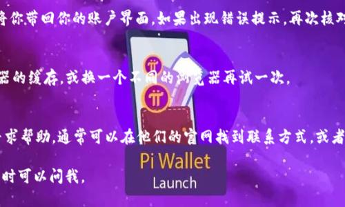 如果你在使用 Tokenim 时遇到登录问题，下面是一些步骤可以帮助你重新登录。

重新登录 Tokenim 的步骤

首先，确保你已经有一个注册的 Tokenim 账户。如果没有，可以先进行注册。接下来，按照以下方式重新登录：

步骤一：访问 Tokenim 网站或应用
打开你的浏览器，输入 Tokenim 的官方网站，或者启动移动端应用。如果你还没有下载应用，可以在应用商店进行搜索并下载。

步骤二：寻找登录入口
进入网站或应用后，通常会在首页找到“登录”或“Sign In”的按钮。点击这个按钮，你将会被带到登录页面。

步骤三：输入你的账号信息
在登录页面，你需要输入你注册时使用的邮箱和密码。请确保输入的信息是正确的，注意查看键盘的大小写是否开启。如果你忘记密码，可以点击“忘记密码？”的链接，按照提示进行密码重置。

步骤四：确认登录
填写完信息后，点击“登录”或“Sign In”按钮。如果信息无误，系统会将你带回你的账户界面。如果出现错误提示，再次核对你的账号信息，确保没有输入错误。

步骤五：清除缓存和尝试其他浏览器
如果你仍然无法登录，可能是因为浏览器缓存的问题。尝试清除浏览器的缓存，或换一个不同的浏览器再试一次。

步骤六：联系客服
如果经过以上步骤仍然无法登录，可以考虑联系 Tokenim 的客服寻求帮助。通常可以在他们的官网找到联系方式，或者通过社交媒体进行询问。

希望这些步骤能帮助你顺利重新登录 Tokenim！如果有任何疑问，随时可以问我。