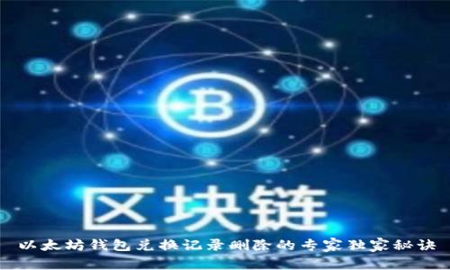 以太坊钱包兑换记录删除的专家独家秘诀