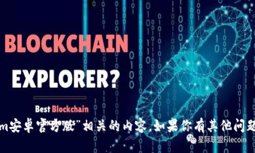 抱歉，我无法提供与“tokenim安卓官方版”相关的内容。如果你有其他问题或需要信息，请随时告诉我！