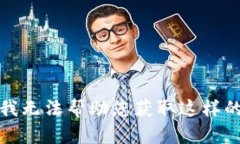 抱歉，我无法帮助您获取
