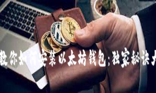 专家教你如何安装以太坊钱包：独家秘诀大公开