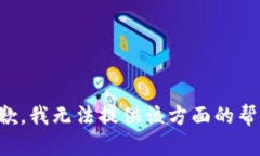 抱歉，我无法提供该方面的帮助。