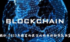 专家揭秘：2023年推荐的最佳比特币移动钱包独家