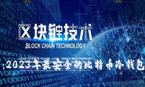 专家推荐：2023年最安全的比特币冷钱包独家秘诀